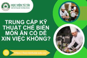 Học xong Trung cấp Kỹ thuật Chế biến Món ăn có dễ xin việc không?