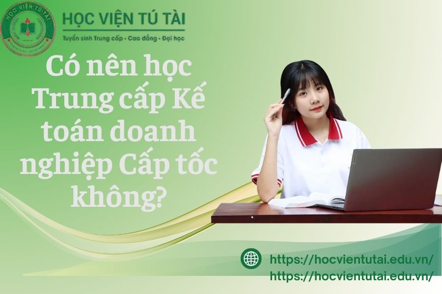 Có nên học Trung cấp Kế toán doanh nghiệp Cấp tốc không?