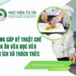 Học Trung cấp Kỹ thuật chế biến món ăn vừa học vừa làm: Lợi ích và Thách thức 7 Trung cấp Kỹ thuật chế biến món ăn
