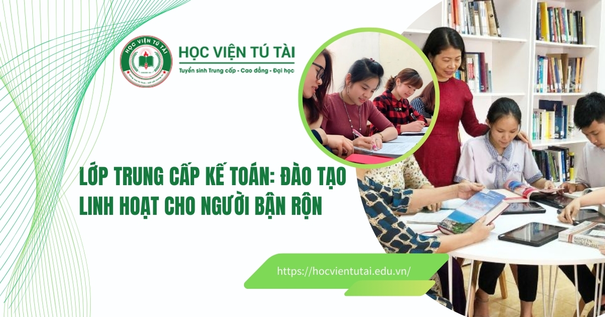 Lớp trung cấp Kế toán đào tạo Linh hoạt cho người bận rộn